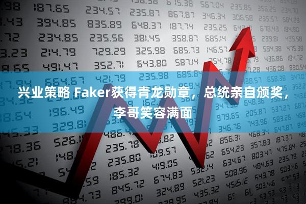 兴业策略 Faker获得青龙勋章，总统亲自颁奖，李哥笑容满面