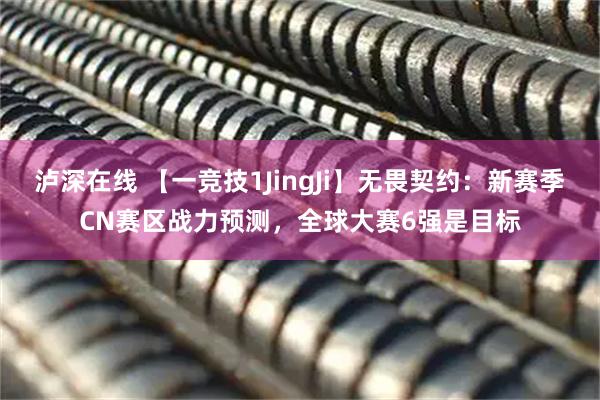 泸深在线 【一竞技1JingJi】无畏契约：新赛季CN赛区战力预测，全球大赛6强是目标