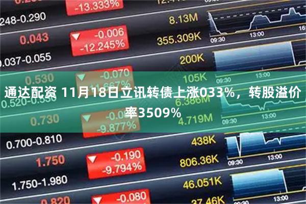 通达配资 11月18日立讯转债上涨033%，转股溢价率3509%